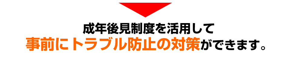 成年後見制度を活用して事前にトラブル防止の対策ができます。